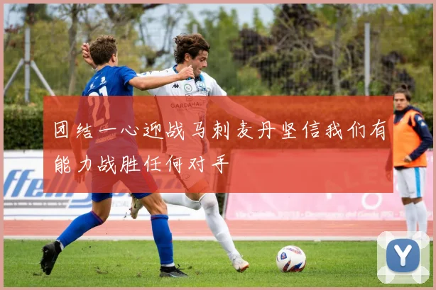 团结一心迎战马刺麦丹坚信我们有能力战胜任何对手