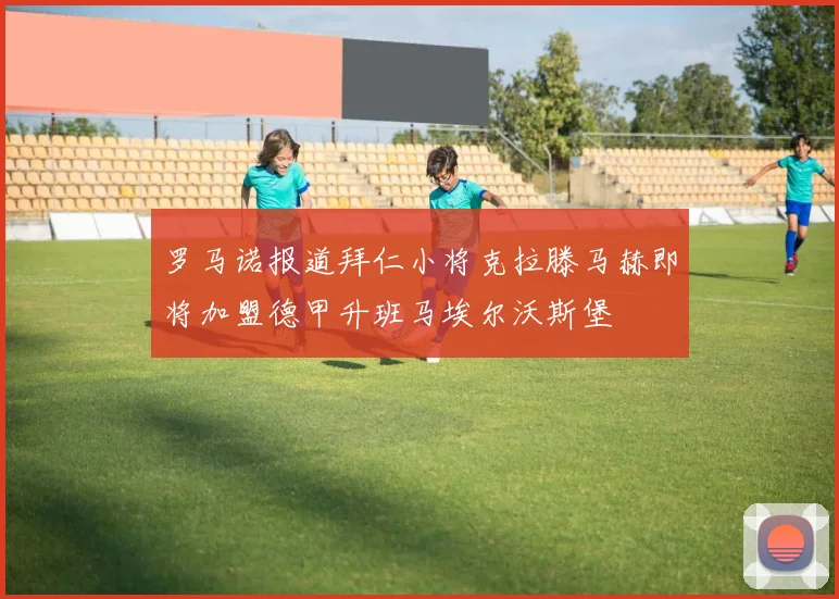 罗马诺报道拜仁小将克拉滕马赫即将加盟德甲升班马埃尔沃斯堡