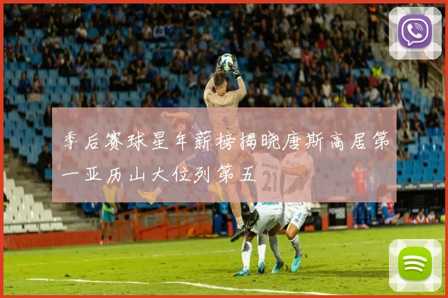 季后赛球星年薪榜揭晓唐斯高居第一亚历山大位列第五