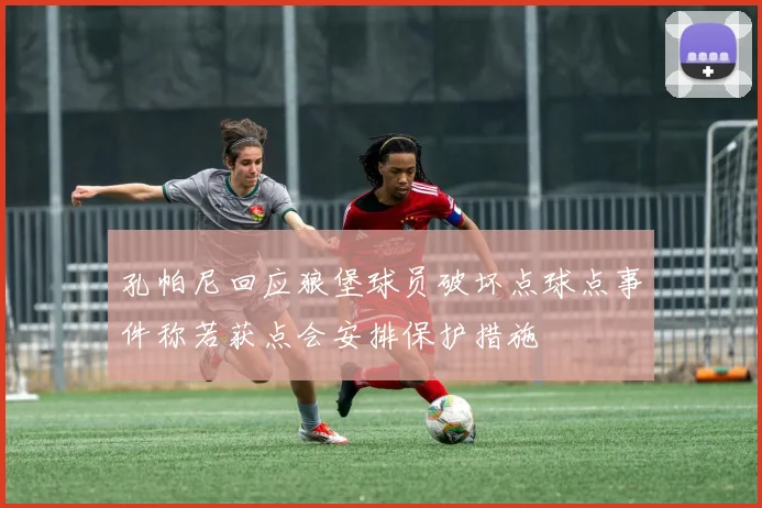 孔帕尼回应狼堡球员破坏点球点事件称若获点会安排保护措施